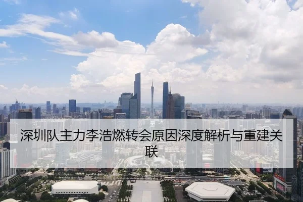 深圳队主力李浩燃转会原因深度解析与重建关联